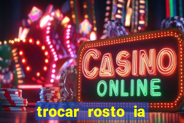 trocar rosto ia online mudar rosto